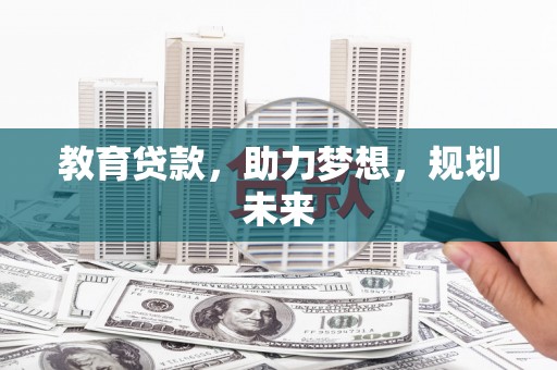 吉木萨尔教育贷款，助力梦想，规划未来