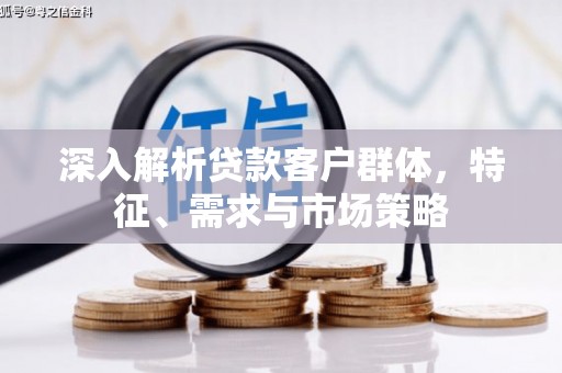 吉木萨尔深入解析贷款客户群体，特征、需求与市场策略