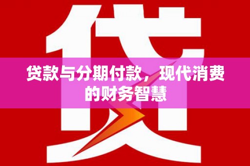 吉木萨尔贷款与分期付款，现代消费的财务智慧