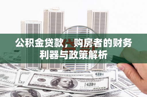 吉木萨尔公积金贷款，购房者的财务利器与政策解析