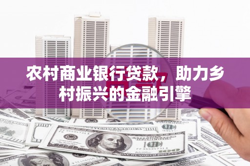 吉木萨尔农村商业银行贷款，助力乡村振兴的金融引擎