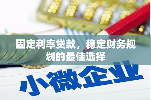 吉木萨尔固定利率贷款，稳定财务规划的最佳选择