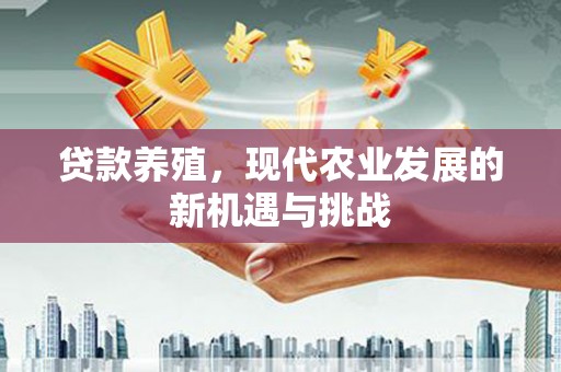 吉木萨尔贷款养殖，现代农业发展的新机遇与挑战
