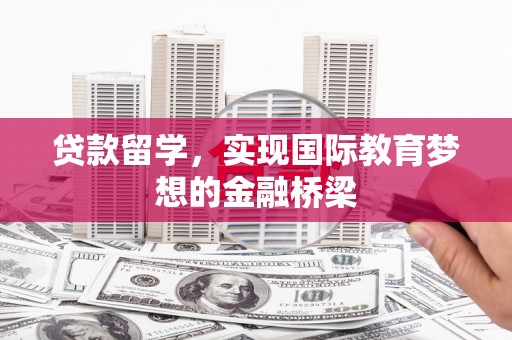 吉木萨尔贷款留学，实现国际教育梦想的金融桥梁