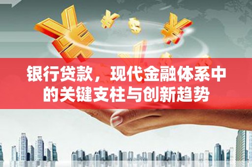 吉木萨尔银行贷款，现代金融体系中的关键支柱与创新趋势
