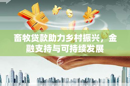 吉木萨尔畜牧贷款助力乡村振兴，金融支持与可持续发展