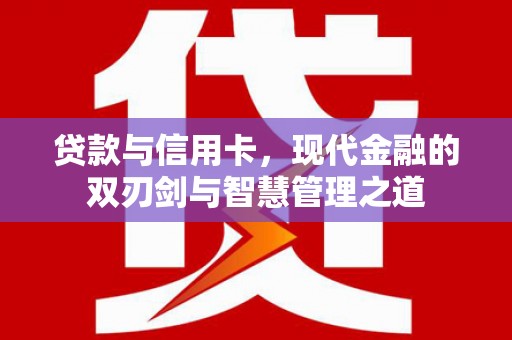吉木萨尔贷款与信用卡，现代金融的双刃剑与智慧管理之道