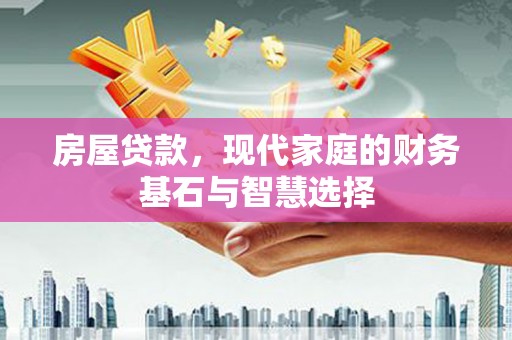 吉木萨尔房屋贷款，现代家庭的财务基石与智慧选择