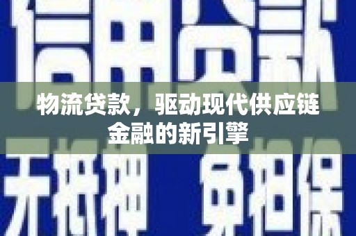 吉木萨尔物流贷款，驱动现代供应链金融的新引擎