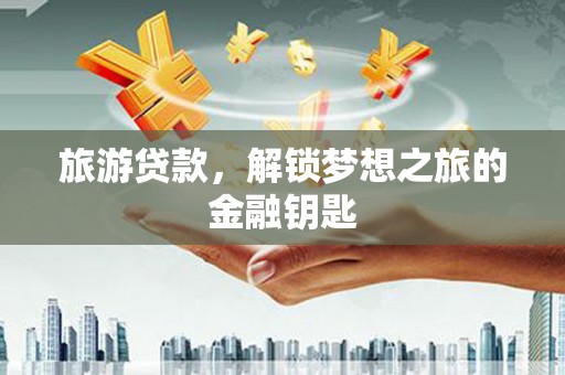 吉木萨尔旅游贷款，解锁梦想之旅的金融钥匙