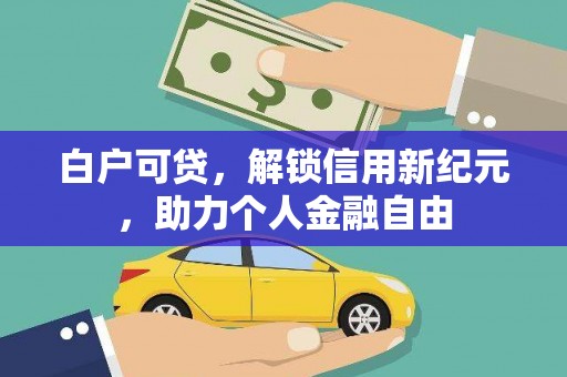 吉木萨尔白户可贷，解锁信用新纪元，助力个人金融自由