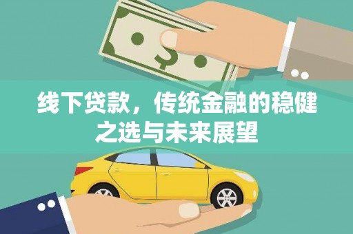 吉木萨尔线下贷款，传统金融的稳健之选与未来展望