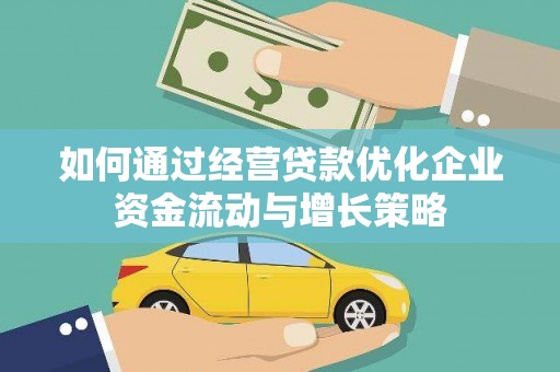吉木萨尔如何通过经营贷款优化企业资金流动与增长策略