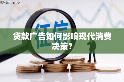 吉木萨尔贷款广告如何影响现代消费决策？