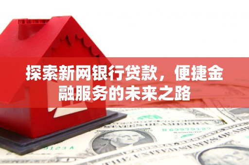 吉木萨尔探索新网银行贷款，便捷金融服务的未来之路