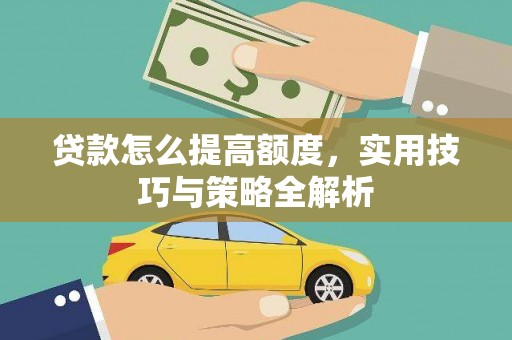 吉木萨尔贷款怎么提高额度，实用技巧与策略全解析