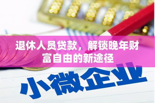 吉木萨尔退休人员贷款，解锁晚年财富自由的新途径