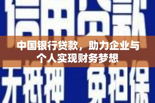 吉木萨尔中国银行贷款，助力企业与个人实现财务梦想