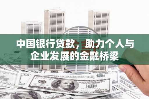 吉木萨尔中国银行贷款，助力个人与企业发展的金融桥梁