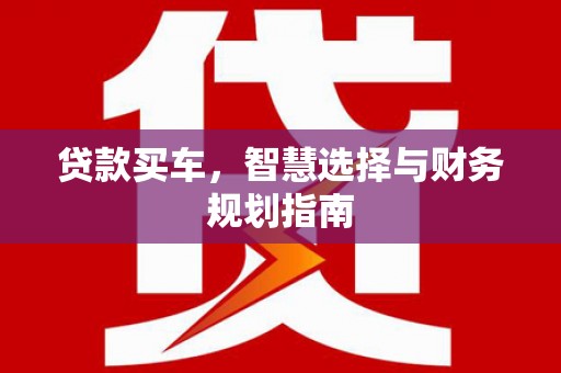 吉木萨尔贷款买车，智慧选择与财务规划指南