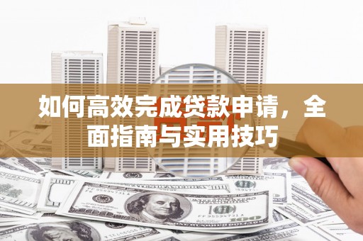 吉木萨尔如何高效完成贷款申请，全面指南与实用技巧