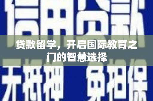 吉木萨尔贷款留学，开启国际教育之门的智慧选择