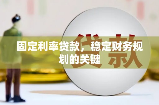 吉木萨尔固定利率贷款，稳定财务规划的关键
