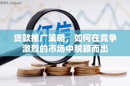 吉木萨尔贷款推广策略，如何在竞争激烈的市场中脱颖而出