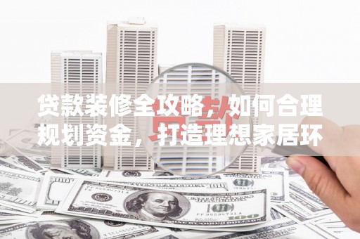 吉木萨尔贷款装修全攻略，如何合理规划资金，打造理想家居环境