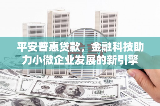 吉木萨尔平安普惠贷款，金融科技助力小微企业发展的新引擎