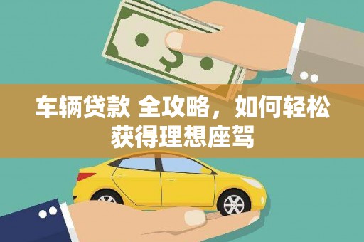 吉木萨尔车辆贷款 全攻略，如何轻松获得理想座驾