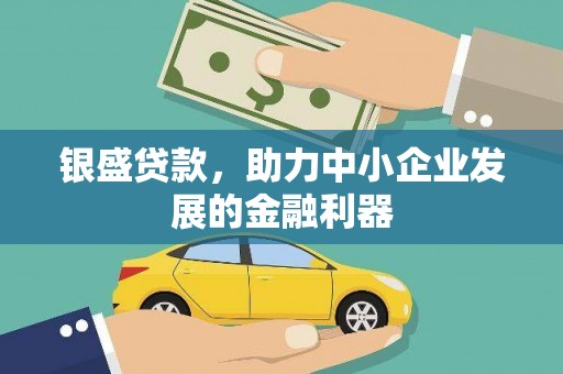 吉木萨尔银盛贷款，助力中小企业发展的金融利器