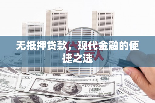 吉木萨尔无抵押贷款，现代金融的便捷之选