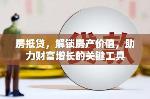 吉木萨尔房抵贷，解锁房产价值，助力财富增长的关键工具
