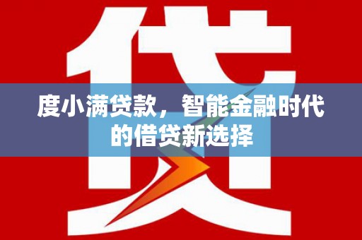 吉木萨尔度小满贷款，智能金融时代的借贷新选择