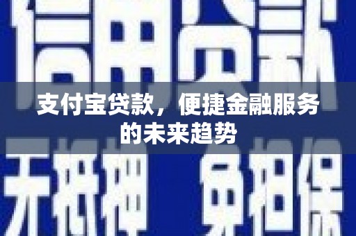 吉木萨尔支付宝贷款，便捷金融服务的未来趋势