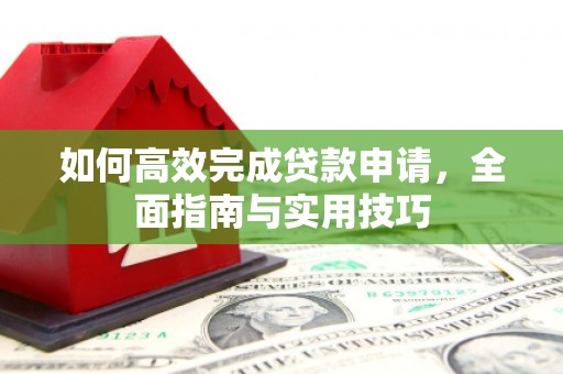 吉木萨尔如何高效完成贷款申请，全面指南与实用技巧