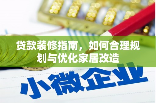 吉木萨尔贷款装修指南，如何合理规划与优化家居改造