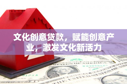吉木萨尔文化创意贷款，赋能创意产业，激发文化新活力