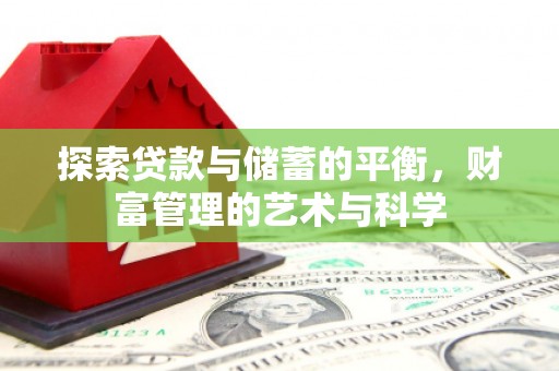吉木萨尔探索贷款与储蓄的平衡，财富管理的艺术与科学