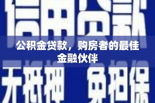 吉木萨尔公积金贷款，购房者的最佳金融伙伴