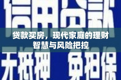 吉木萨尔贷款买房，现代家庭的理财智慧与风险把控