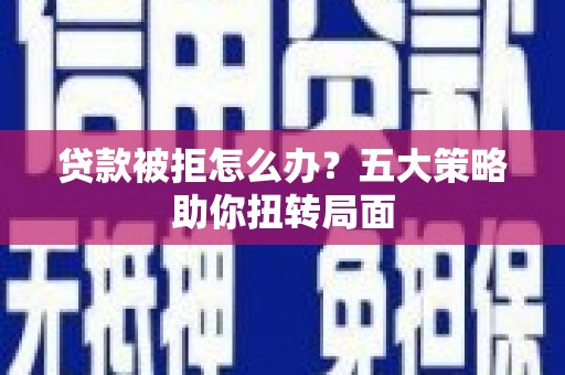 吉木萨尔贷款被拒怎么办？五大策略助你扭转局面