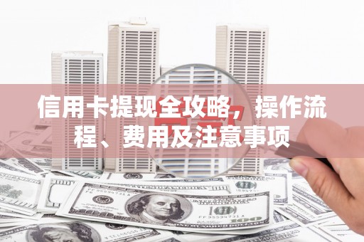 吉木萨尔信用卡提现全攻略，操作流程、费用及注意事项