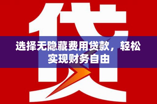 吉木萨尔选择无隐藏费用贷款，轻松实现财务自由