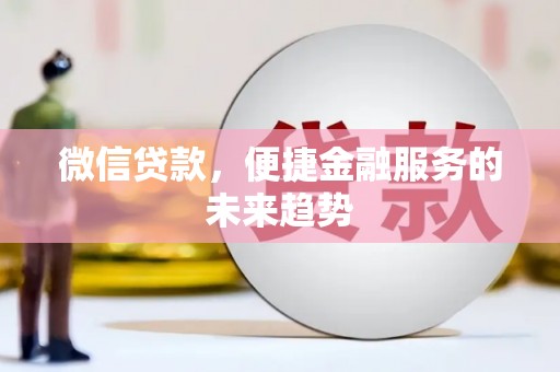 吉木萨尔微信贷款，便捷金融服务的未来趋势