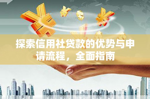 吉木萨尔探索信用社贷款的优势与申请流程，全面指南