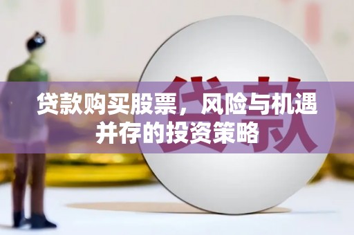 吉木萨尔贷款购买股票，风险与机遇并存的投资策略