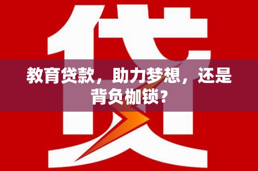 吉木萨尔教育贷款，助力梦想，还是背负枷锁？