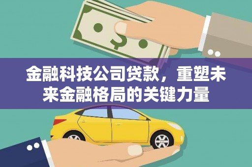 吉木萨尔金融科技公司贷款，重塑未来金融格局的关键力量